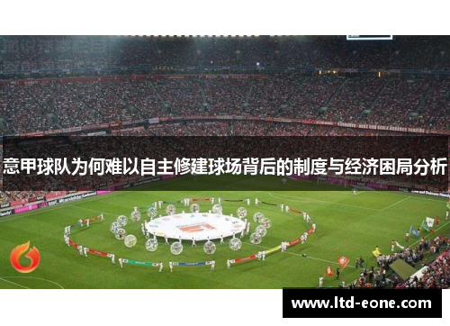 意甲球队为何难以自主修建球场背后的制度与经济困局分析