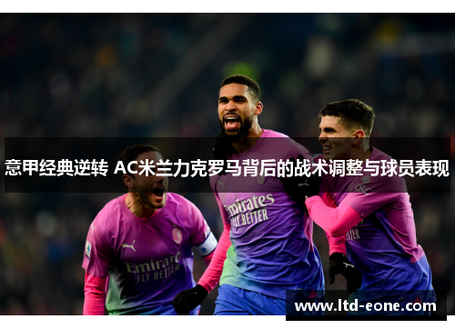 意甲经典逆转 AC米兰力克罗马背后的战术调整与球员表现