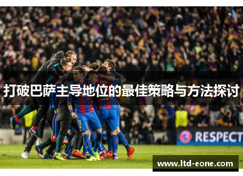 打破巴萨主导地位的最佳策略与方法探讨